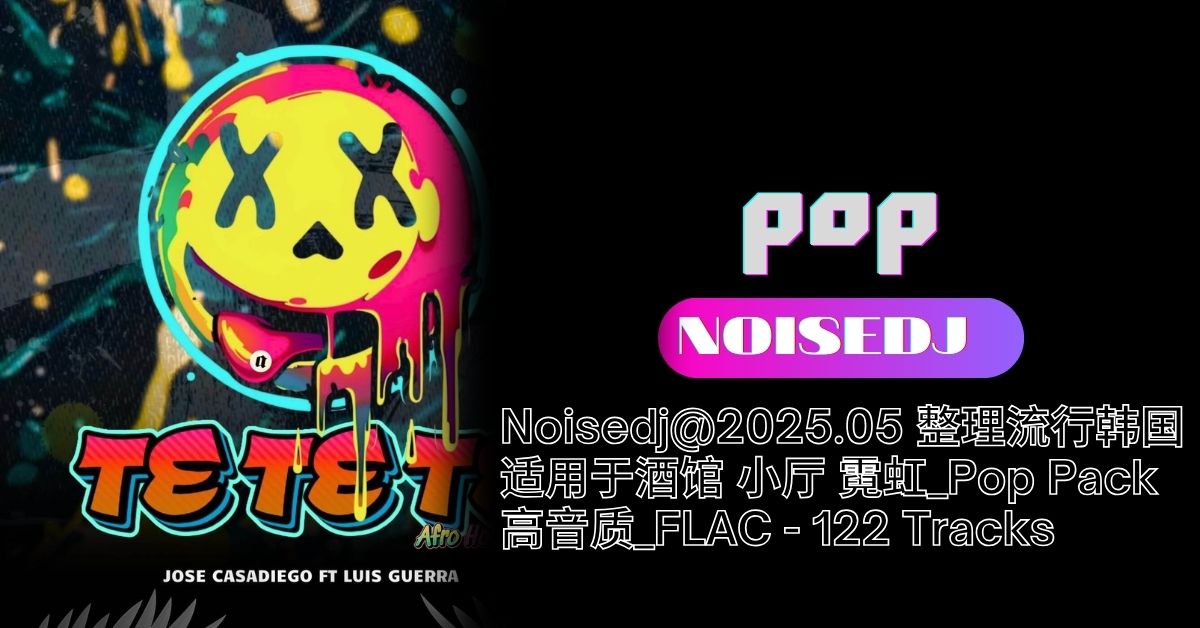 Noisedj@2025.05 整理流行韩国 适用于酒馆 小厅 霓虹_Pop Pack 高音质_FLAC - 122 Tracks